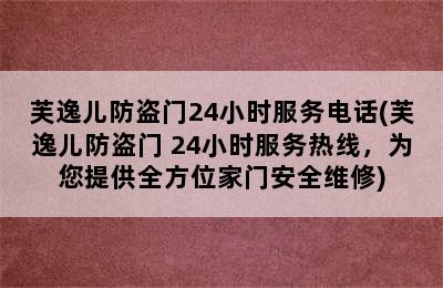 芙逸儿防盗门24小时服务电话(芙逸儿防盗门 24小时服务热线，为您提供全方位家门安全维修)